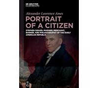 Portrait of a Citizen: Stephen Girard, Mariner, Merchant, Banker, and Philanthropist of the Early American Republic
