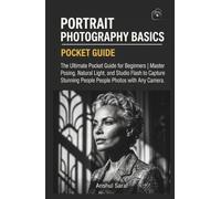Portrait Photography Basics - The Ultimate Pocket Guide for Beginners: Master Posing, Natural Light, and Studio Flash to Capture Stunning People Photos with Any Camera