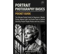 Portrait Photography Basics - The Ultimate Pocket Guide for Beginners: Master Posing, Natural Light, and Studio Flash to Capture Stunning People Photos with Any Camera