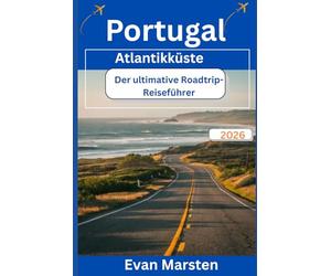 Portugal Atlantikküste: Der ultimative Roadtrip-Reiseführer (2026): Ihr umfassender Reiseführer zu malerischen Routen, versteckten Stränden, ... für Europas wildeste Küstenreise