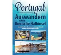 Portugal - Auswandern auf die Iberische Halbinsel: Leben & Arbeiten, Überwintern oder Langzeiturlaub auf dem portugiesischen Festland