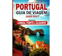 PORTUGAL GUIA DE VIAGEM 2026-2027: Explorar Lisboa, Porto e Algarve: Principais Pontos Turísticos, Roteiros Clássicos, Comida Local, Cultura, Praias, Alojamento e Dicas de Quem Conhece