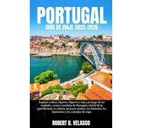 PORTUGAL GUÍA DE VIAJE 2025-2026: Explora Lisboa, Oporto, Algarve y más a lo largo de las ciudades, costas y pueblos de Portugal a través de la ... los itinerarios y los consejos de viaje.