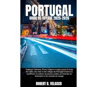 PORTUGAL GUIDE DE VOYAGE 2025-2026: Explorez Lisbonne,Porto, l'Algarve et plus encore le long des villes,des côtes et des villages du Portugal à ... les itinéraires et les conseils de voyage