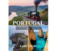 PORTUGAL GUIDE DE VOYAGE EN TRAIN 2025: Découvrez des itinéraires pittoresques, des trésors cachés et des cuisines locales, des attractions incontournables pour un voyage en train inoubliable