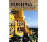 PORTUGAL REISEFÜHRER: 100 Unterhaltsame Dinge zu tun und zu sehen - Top-Attraktionen, Outdoor-Abenteuer, Festivals, Essen, Geschichte und mehr für einen unvergesslichen Urlaub