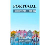 PORTUGAL REISEFÜHRER 2025-2026: Eine kuratierte Reise durch Portugal: Top-Reiseziele, malerische Wanderwege und lokale Kultur in den Jahren 2025-2026