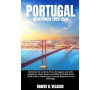 PORTUGAL REISEFÜHRER 2025-2026: Entdecken Sie Lissabon, Porto, die Algarve und mehr entlang der Städte, Küsten und Dörfer Portugals durch Essen, ... Festivals, Reiserouten und Reisetipps