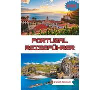 PORTUGAL REISEFÜHRER 2025: Entdecken Sie das Beste von Portugal: Wichtige Tipps, Geheimtipps und sehenswerte Ziele für Erst- und Wiederholungsbesucher