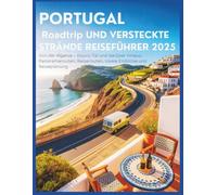 Portugal Roadtrip und versteckte Strände Reiseführer 2025: Von der Algarve ins Dourotal und darüber hinaus: Panoramarouten, Reiserouten, Insidertipps und Reiseplanung