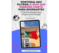 Portugal Sem Filtros: o guia que ninguém conta para emigrantes: O Caminho Realista para Emigrar para Portugal