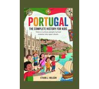Portugal: The Complete History for Kids: How a curious people turned oceans into open doors.
