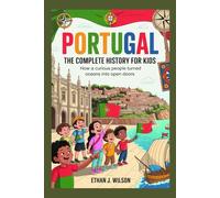 Portugal: The Complete History for Kids: How a curious people turned oceans into open doors.