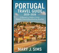 Portugal Travel Guide 2025-2026: A Manual to Hidden Gems, Historic Cities & Breathtaking Beaches