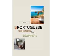 Portuguese 100 Hacks for Beginners: Perfect for Beginners, Travelers, Expats, and Language Lovers. Learn Fast Without Grammar Head. Essential European Portuguese Phrases for Real-Life Conversations