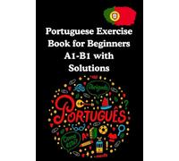 Portuguese Exercise Book for Beginners A1-B1 with Solutions: A Comprehensive Workbook to Master Portuguese Grammar, Writing, and Reading Skills