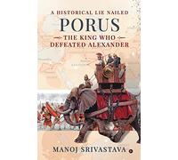 PORUS, THE KING WHO DEFEATED ALEXANDER: A Historical Lie Nailed