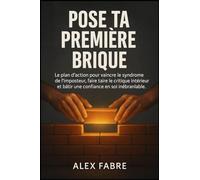 Pose Ta Première Brique: Le plan d'action pour vaincre le syndrome de l'imposteur, faire taire le critique intérieur et bâtir une confiance en soi inébranlable.