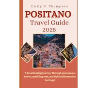 POSITANO TRAVEL GUIDE 2025: A Breathtaking Journey Through Picturesque Towns, Sparkling Seas, and Rich Mediterranean Heritage.