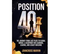 Position 40: The Journey from Last Place to Global Impact - A Blueprint for Learning, Leading, and Legacy Building