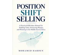 POSITION SHIFT SELLING: A Practical B2B Sales Manual for Building Value, Protecting Margin, and Winning in the Middle East & Africa