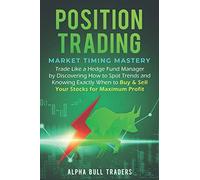 Position Trading: Market Timing Mastery - Trade Like a Hedge Fund Manager by Discovering How to Spot Trends and Knowing Exactly When to Buy & Sell Your Stocks for Maximum Profit