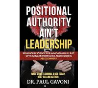 Positional Authority Ain't Leadership: Behavioral Science for Navigating Bull$hit, Optimizing Performance, and Avoiding A$$ CLOWNery