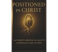 Positioned in Christ: Authority Rooted in Christ’s Supremacy and Victory.
