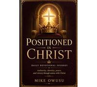 POSITIONED IN CHRIST: DAILY DEVOTIONAL JOURNEY Authority, identity, peace, and victory through union with Christ