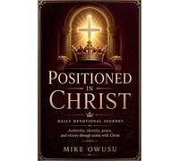 POSITIONED IN CHRIST DAILY DEVOTIONAL JOURNEY Authority, identity, peace, and victory through union with Christ