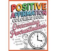 Positive Affirmation Coloring Book: Overcoming Procrastination: Motivational Coloring Pages to Build Focus, Beat Distraction, and Take Consistent Action