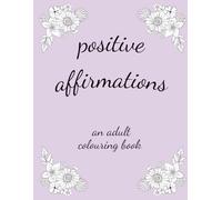 positive affirmations - an adult colouring book: reduce stress and enjoy a moment of calm