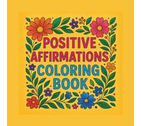 POSITIVE AFFIRMATIONS COLORING BOOK: 40 Affirmations to Color Your Way to a Positive Mindset | A Mindful Coloring Experience for Teens & Adults | ... Art to Encourage Confidence & Creativity
