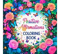 Positive Affirmations Coloring Book: An Uplifting Journey of Self-Love, Empowerment, Mindfulness, and Confidence to Cultivate Calm and a Joyful Mind. Stress Relief for Adults