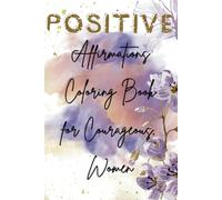 POSITIVE AFFIRMATIONS COLORING BOOK FOR COURAGEOUS WOMEN: 50 floral and pattern illustrations with positive attitude frases. Portable format. Great gift for all women.