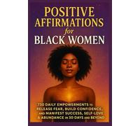 Positive Affirmations for Black Women: 730 Daily Empowerments to Release Fear, Build Confidence, and Manifest Success, Self-Love & Abundance in 30 Days and Beyond