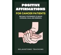 Positive Affirmations for Cancer Patients: 200 Daily Statements to Build Courage, Calm, and Renewal