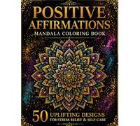 POSITIVE AFFIRMATIONS MANDALA COLORING BOOK: 50 UPLIFTING DESIGNS FOR STRESS RELIEF & SELF-CARE