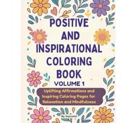 POSITIVE AND INSPIRATIONAL COLORING BOOK VOLUME 1: Uplifting Affirmations and Inspiring Coloring Pages for Relaxation and Mindfulness