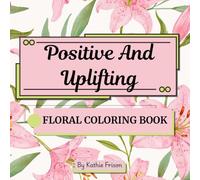 Positive and Uplifting floral coloring book with quotes: 40 calm and relaxing with easy designs