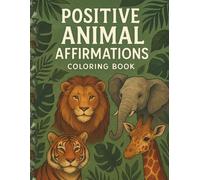 Positive Animal Affirmations Coloring Book: A Fun Coloring Book for Kids and Teens with Uplifting Animal Art and Empowering Messages to Inspire Confidence, Kindness, and a Growth Mindset.