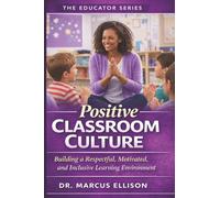 Positive Classroom Culture: The Practical Guide to Building a Respectful, Motivated, and Inclusive Learning Environment