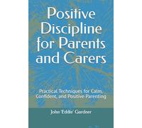 Positive Discipline for Parents and Carers: Practical Techniques for Calm, Confident, and Positive Parenting