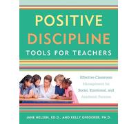 Positive Discipline Tools for Teachers: Effective Classroom Management for Social, Emotional, and Academic Success