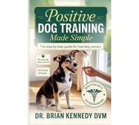 Positive Dog Training Made Simple: A Beginner's Step-by-Step Guide to a Calm, Happy, Well-Behaved Dog-Even If You've Never Trained Before