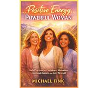 Positive Energy, Powerful Woman: Daily Practices for Confidence, Motivation, Happiness, and Emotional Balance