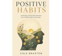 Positive Habits: Small Daily Practices That Transform Your Mindset, Health, and Success