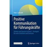 Positive Kommunikation Für Führungskräfte: Stimme Und Sprache Im Beruf - Strategien Für Mehr Sicherheit Und Charisma