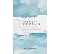 Positive LEEving: The Art of Living Positively Through Reason, Faith And Understanding