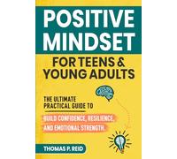 Positive Mindset for Teens and Young Adults: The Ultimate Practical Guide to Build Confidence, Resilience, and Emotional Strength